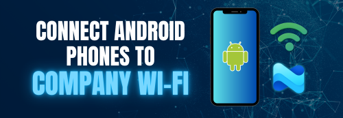 How to Connect Android Phones to Your Company Wi-Fi