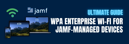 How To Do Certificate-Based Wi-Fi Authentication for Jamf-Managed Apple Devices - The Ultimate Guide