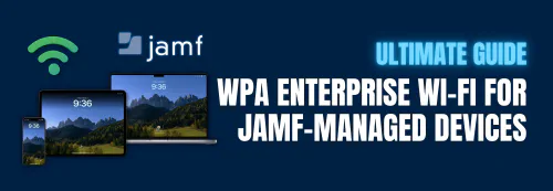 How To Do Certificate-Based Wi-Fi Authentication for Jamf-Managed Apple Devices - The Ultimate Guide