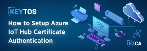 How to Set Up Azure IoT Hub Certificate Based Authentication
