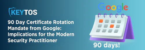 How to Meet Google's 90 Day Certificate Rotation Mandate